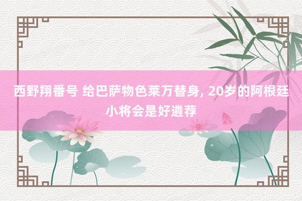 西野翔番号 给巴萨物色莱万替身， 20岁的阿根廷小将会是好遴荐