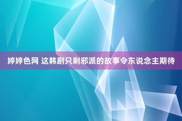 婷婷色网 这韩剧只剩邪派的故事令东说念主期待
