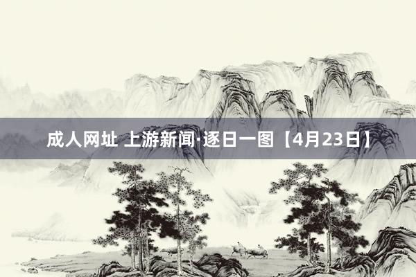 成人网址 上游新闻·逐日一图【4月23日】