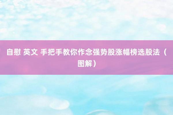 自慰 英文 手把手教你作念强势股涨幅榜选股法（图解）