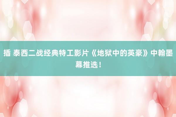 插 泰西二战经典特工影片《地狱中的英豪》中翰墨幕推选！