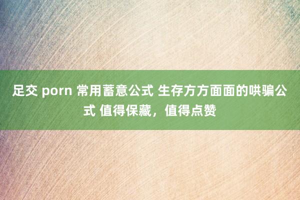 足交 porn 常用蓄意公式 生存方方面面的哄骗公式 值得保藏，值得点赞