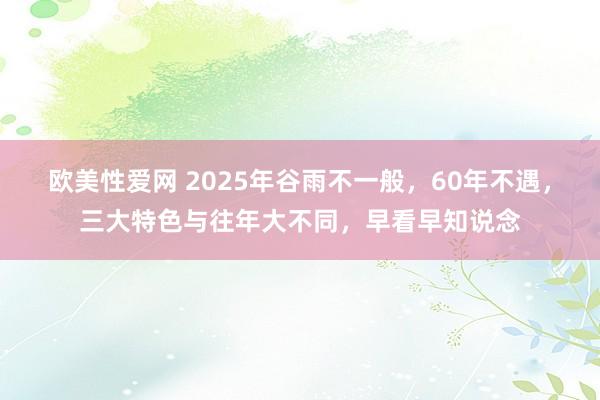 欧美性爱网 2025年谷雨不一般，60年不遇，三大特色与往年大不同，早看早知说念