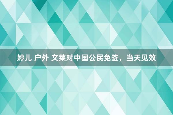 婷儿 户外 文莱对中国公民免签，当天见效
