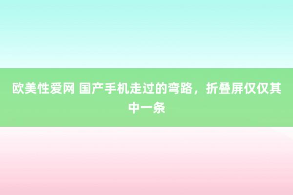 欧美性爱网 国产手机走过的弯路，折叠屏仅仅其中一条